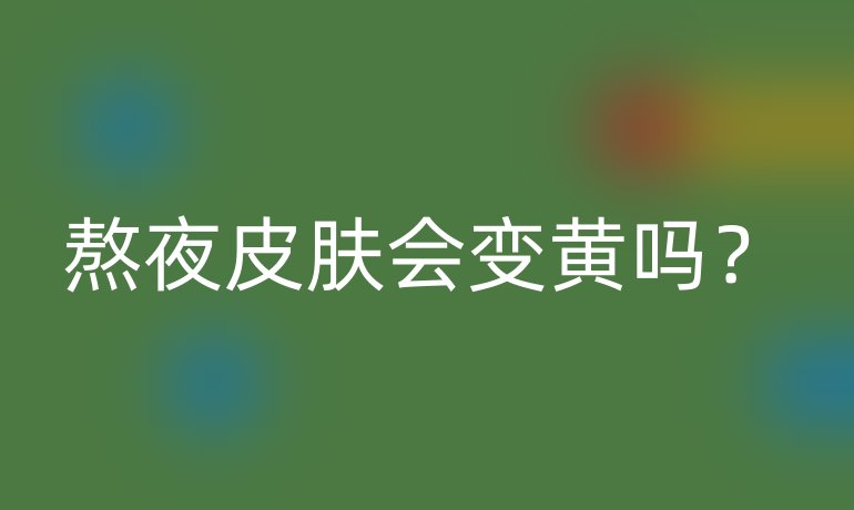 熬夜皮膚會(huì)變黃嗎？