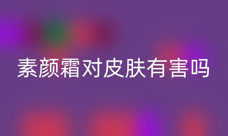 素顏霜對(duì)皮膚有害嗎